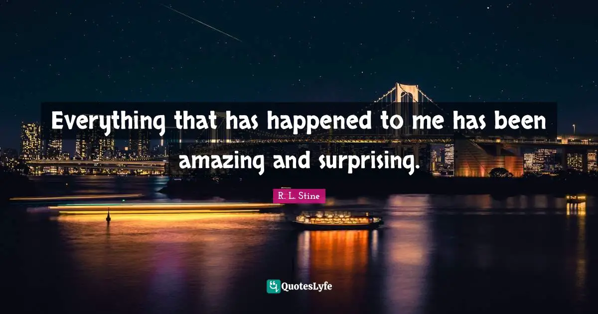 R.L. Stine Quotes: "Everything that has happened to me has been amazing and surprising."