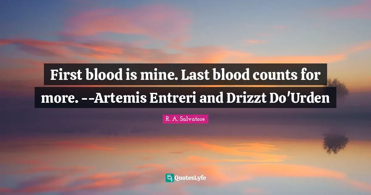 First blood is mine. Last blood counts for more. --Artemis Entreri and Drizzt Do'Urden