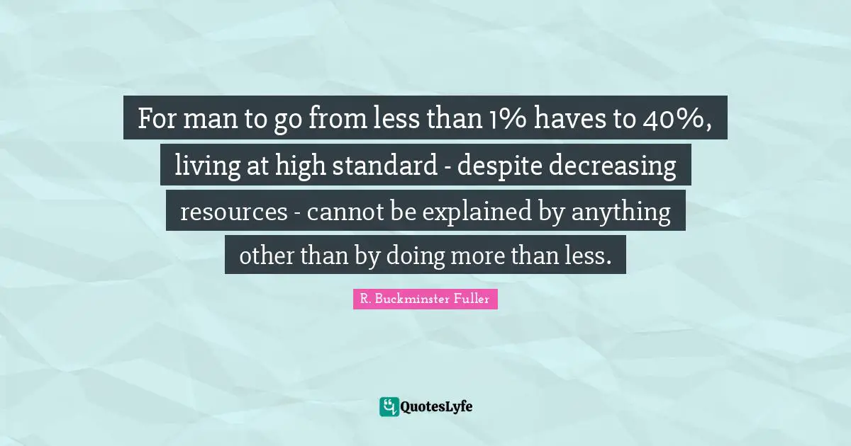 For man to go from less than 1% haves to 40%, living at high standard - despite decreasing resources - cannot be explained by anything other than by doing more than less.