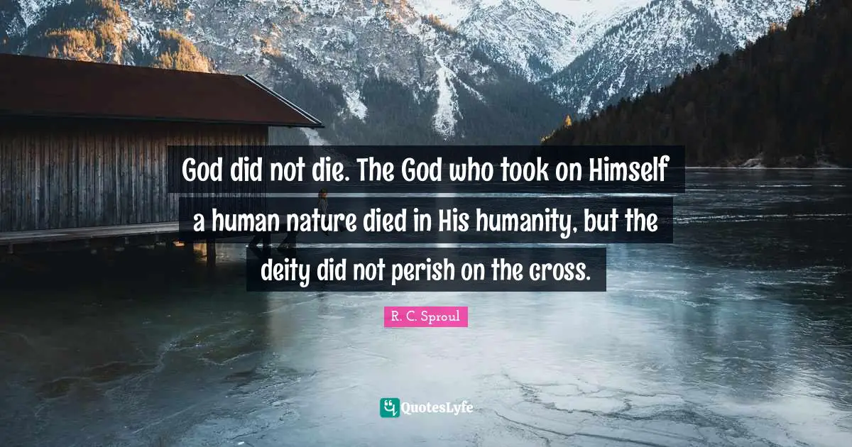 R. C. Sproul Quotes: God did not die. The God who took on Himself a human nature died in His humanity, but the deity did not perish on the cross.