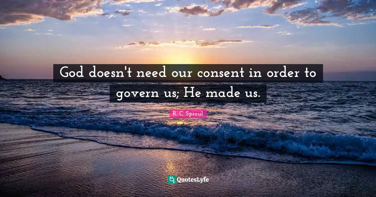 God doesn't need our consent in order to govern us; He made us.