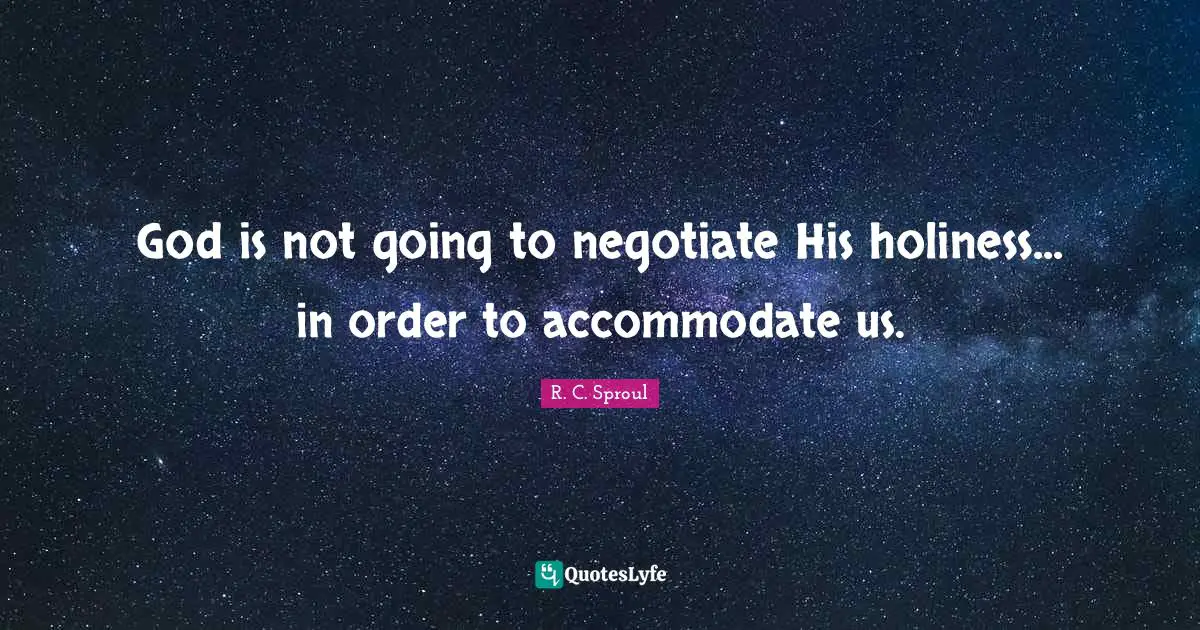 R. C. Sproul Quotes: God is not going to negotiate His holiness... in order to accommodate us.