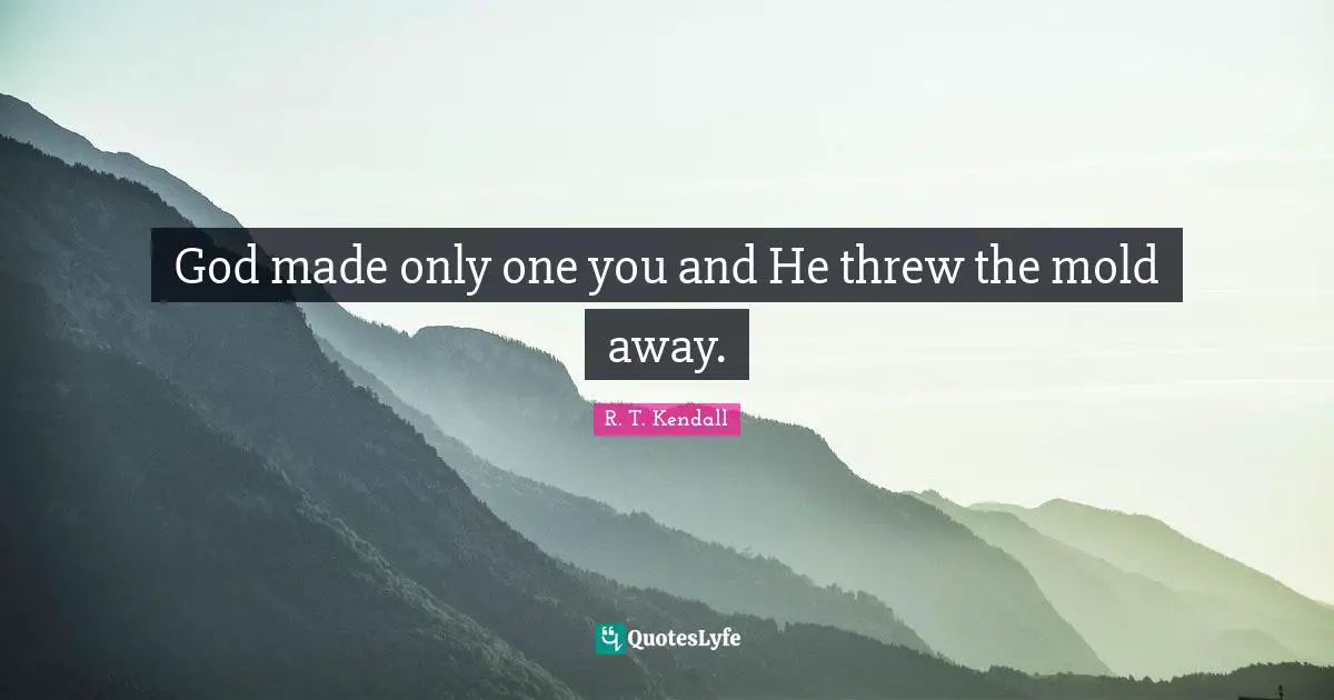 God made only one you and He threw the mold away.