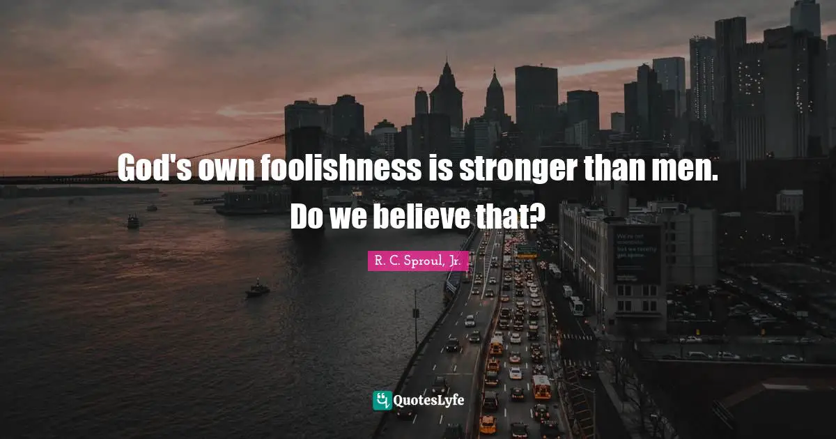 R.C. Sproul Jr. Quotes: "God's own foolishness is stronger than men. Do we believe that?"