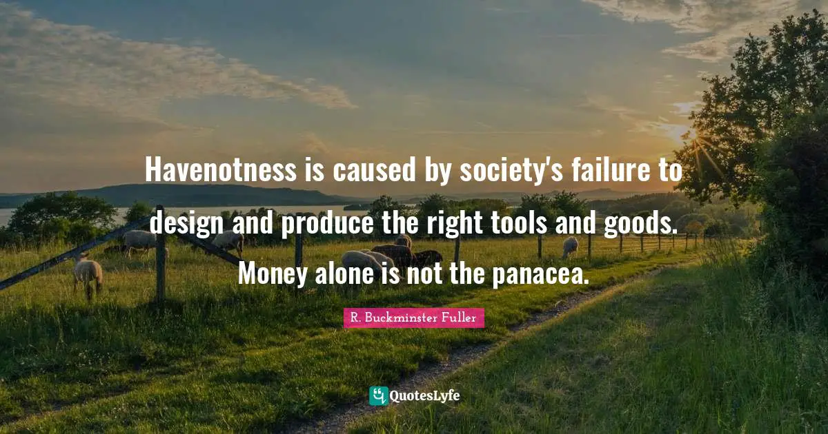 Havenotness is caused by society's failure to design and produce the right tools and goods. Money alone is not the panacea.