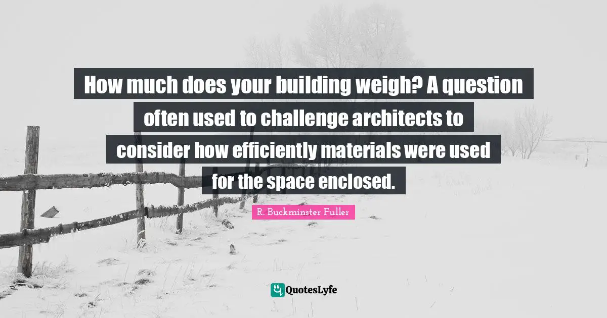 How much does your building weigh? A question often used to challenge architects to consider how efficiently materials were used for the space enclosed.