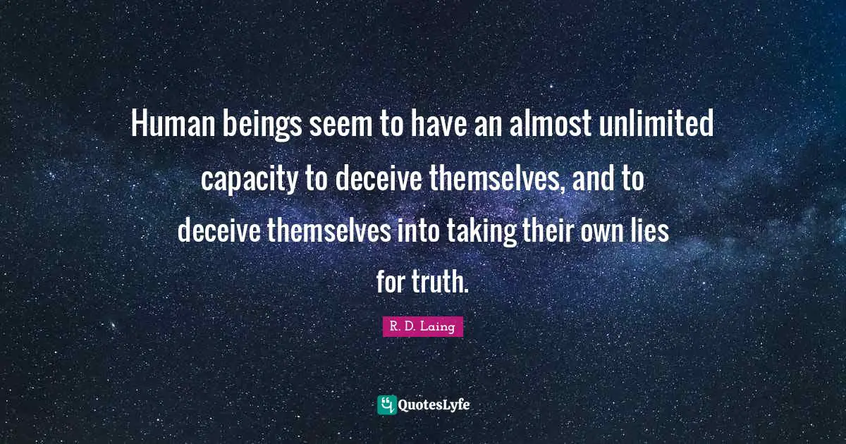 Unlimited Quotes: "Human beings seem to have an almost unlimited capacity to deceive themselves, and to deceive themselves into taking their own lies for truth."