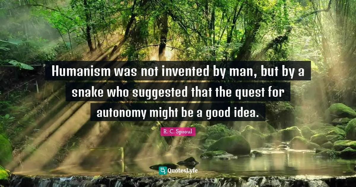 Humanism Quotes: "Humanism was not invented by man, but by a snake who suggested that the quest for autonomy might be a good idea."