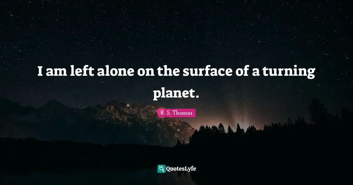 Planets Quotes: "I am left alone on the surface of a turning planet."