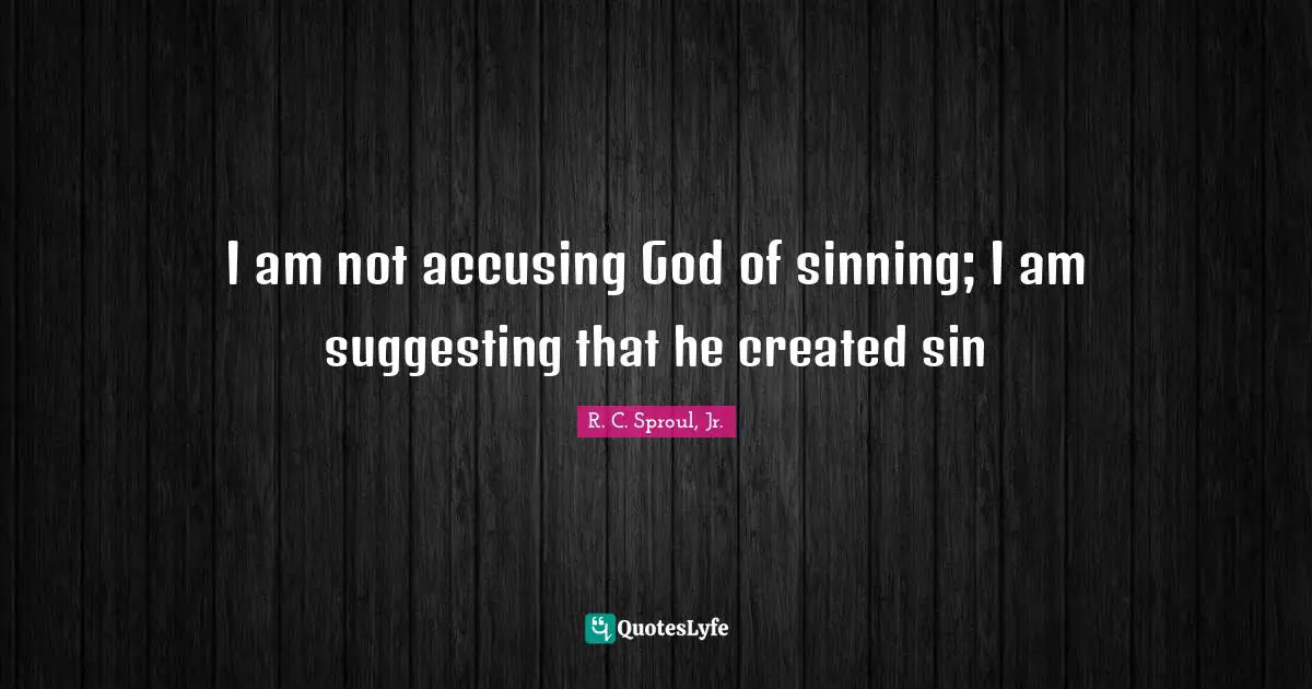 R.C. Sproul Jr. Quotes: "I am not accusing God of sinning; I am suggesting that he created sin"