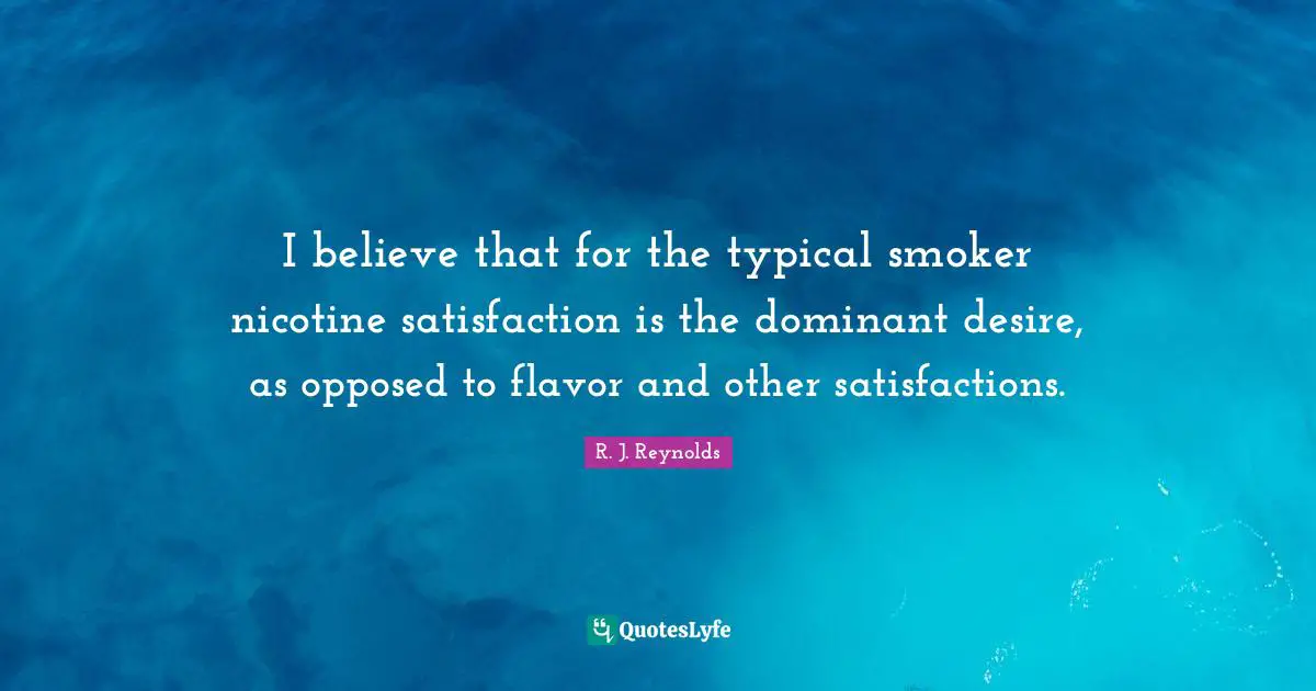 I believe that for the typical smoker nicotine satisfaction is the dominant desire, as opposed to flavor and other satisfactions.