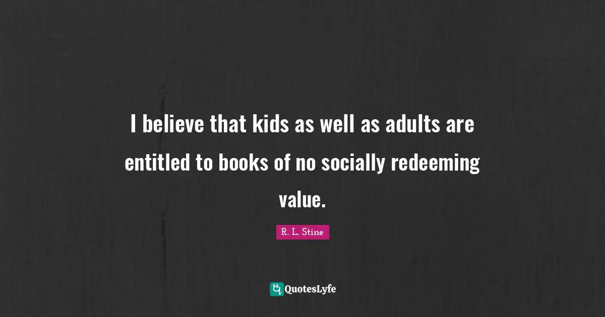 R.L. Stine Quotes: "I believe that kids as well as adults are entitled to books of no socially redeeming value."