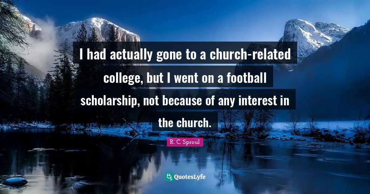 I had actually gone to a church-related college, but I went on a football scholarship, not because of any interest in the church.