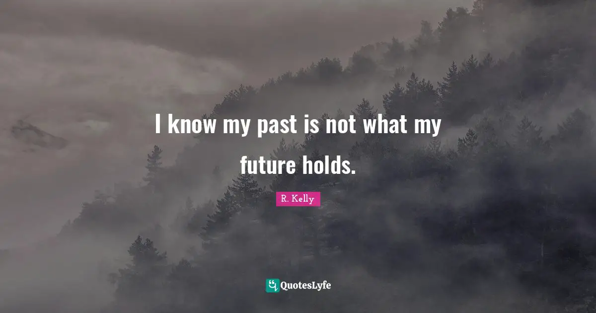 I know my past is not what my future holds.