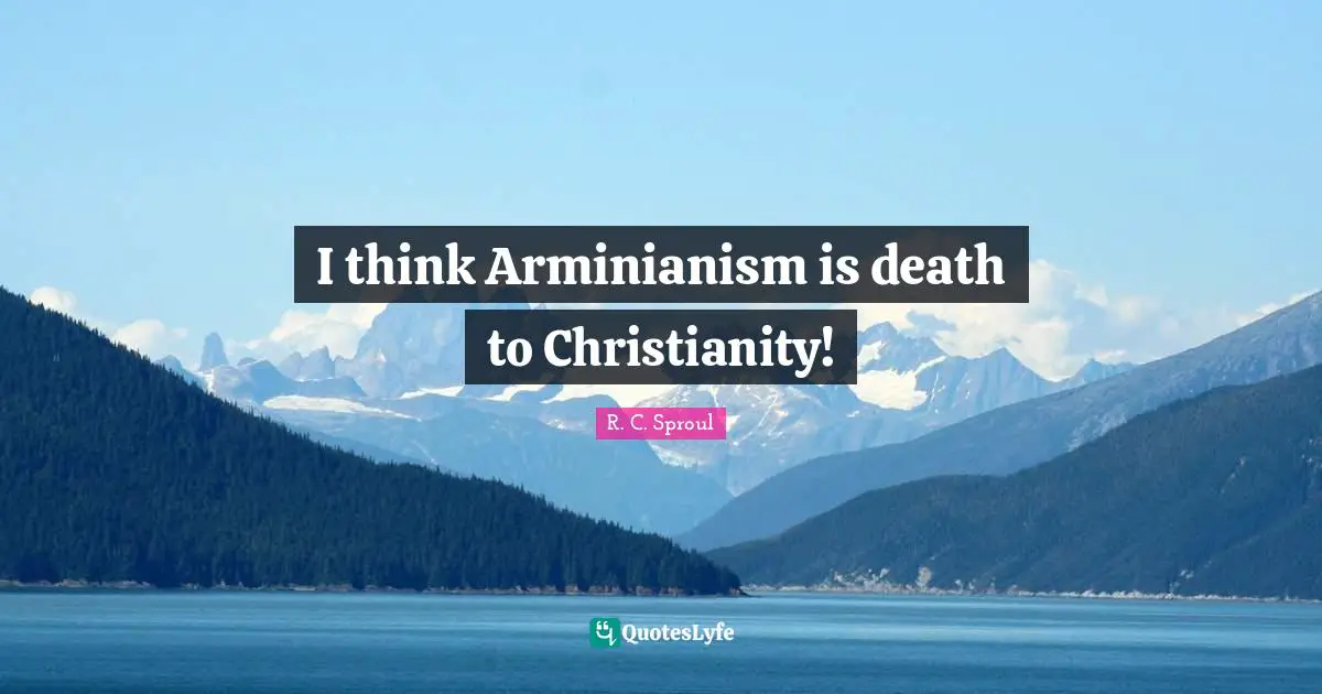 I think Arminianism is death to Christianity!
