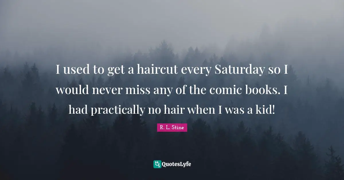 I used to get a haircut every Saturday so I would never miss any of the comic books. I had practically no hair when I was a kid!