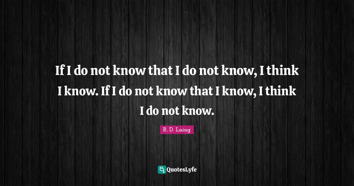If I do not know that I do not know, I think I know. If I do not know that I know, I think I do not know.