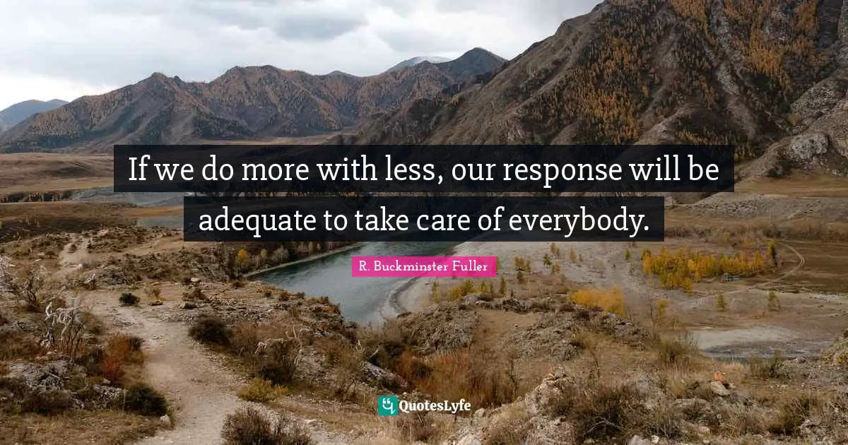 R. Buckminster Fuller Quotes: "If we do more with less, our response will be adequate to take care of everybody."