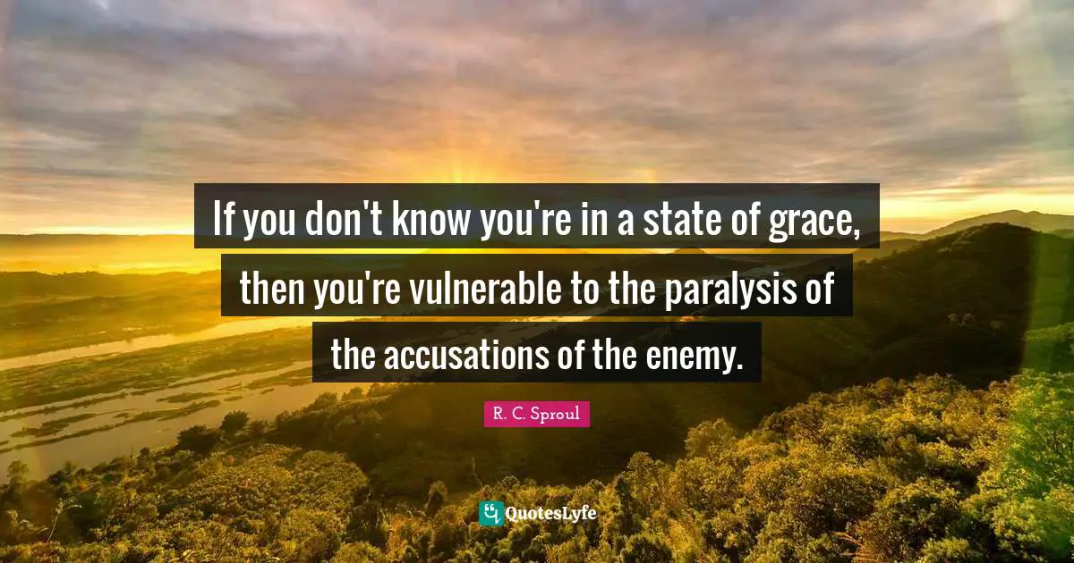 If you don't know you're in a state of grace, then you're vulnerable to the paralysis of the accusations of the enemy.