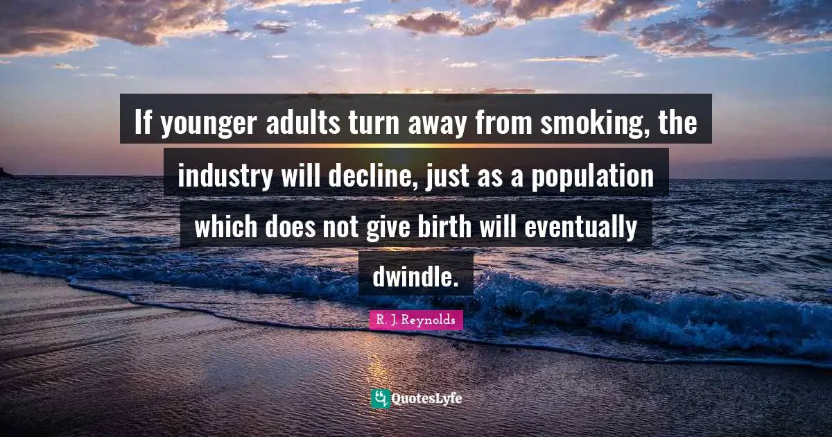 If younger adults turn away from smoking, the industry will decline, just as a population which does not give birth will eventually dwindle.