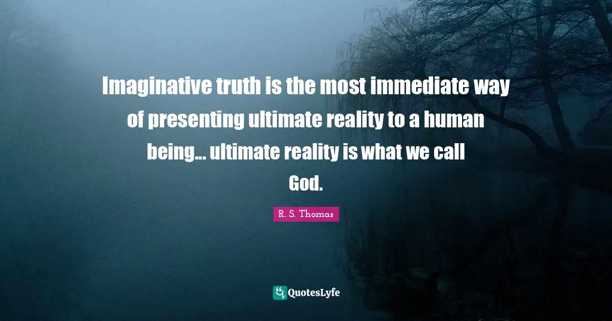 Imaginative truth is the most immediate way of presenting ultimate reality to a human being... ultimate reality is what we call God.