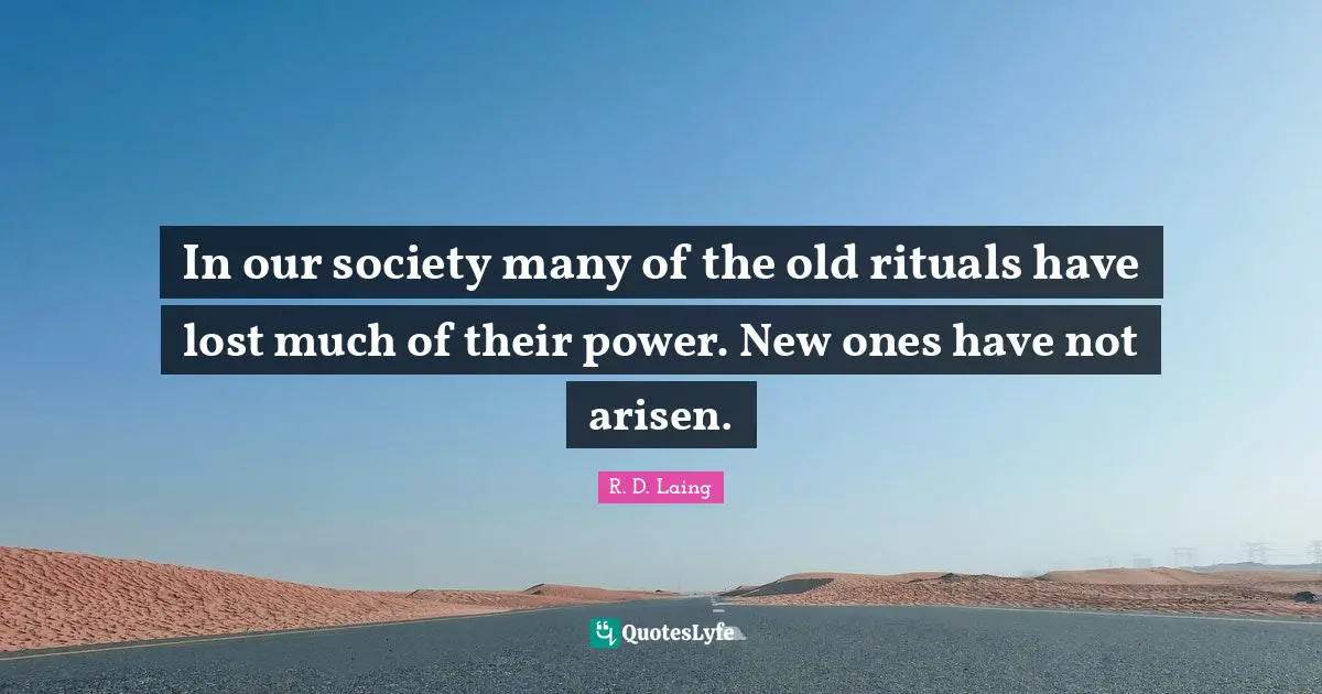 In our society many of the old rituals have lost much of their power. New ones have not arisen.