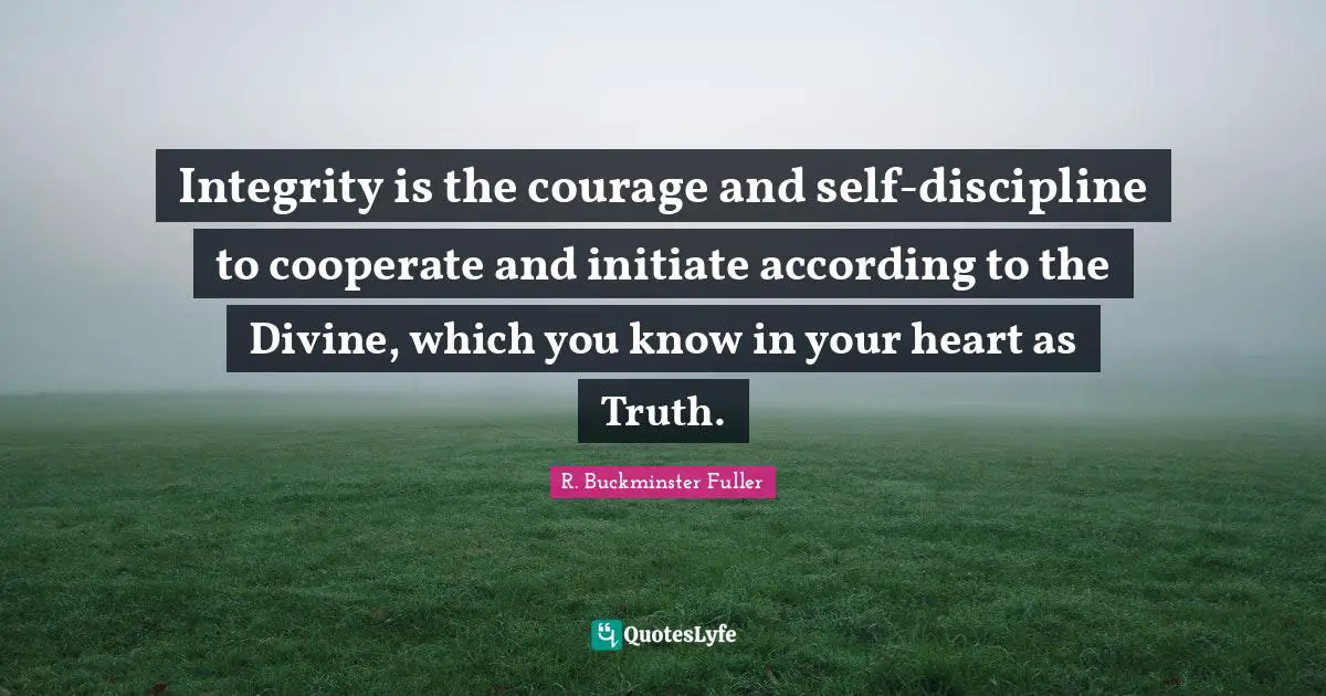 Integrity is the courage and self-discipline to cooperate and initiate according to the Divine, which you know in your heart as Truth.