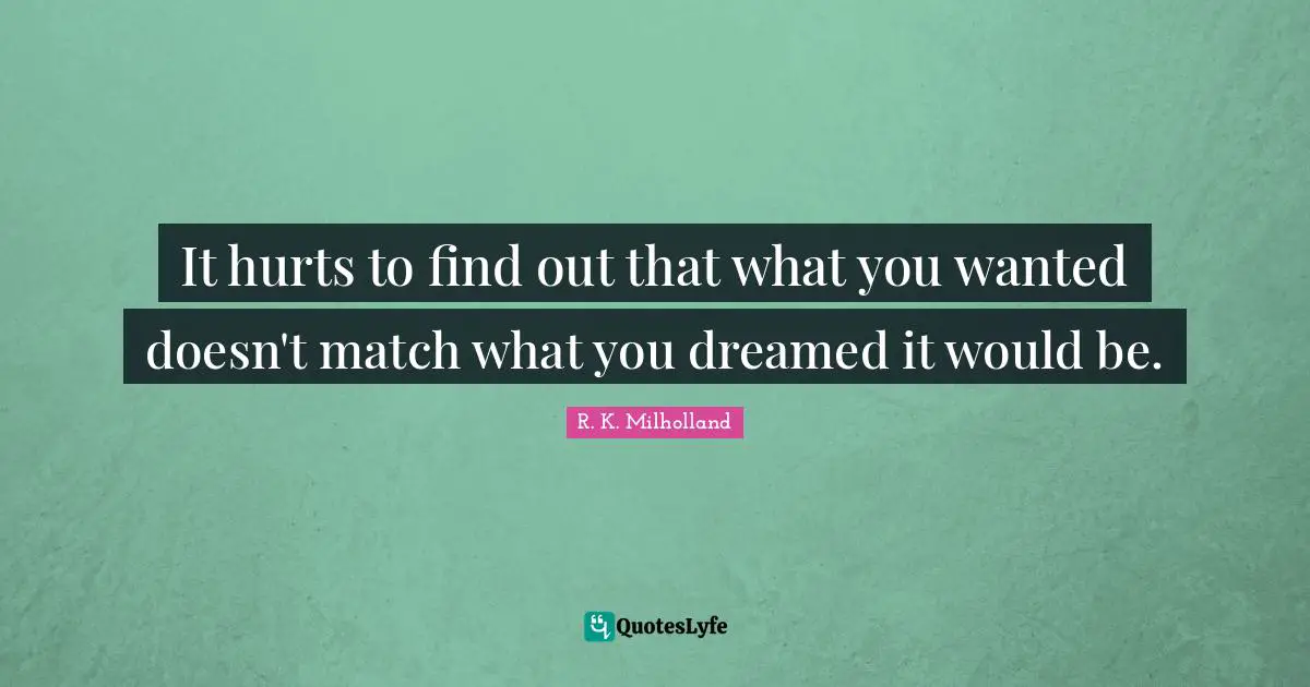 R. K. Milholland Quotes: "It hurts to find out that what you wanted doesn't match what you dreamed it would be."