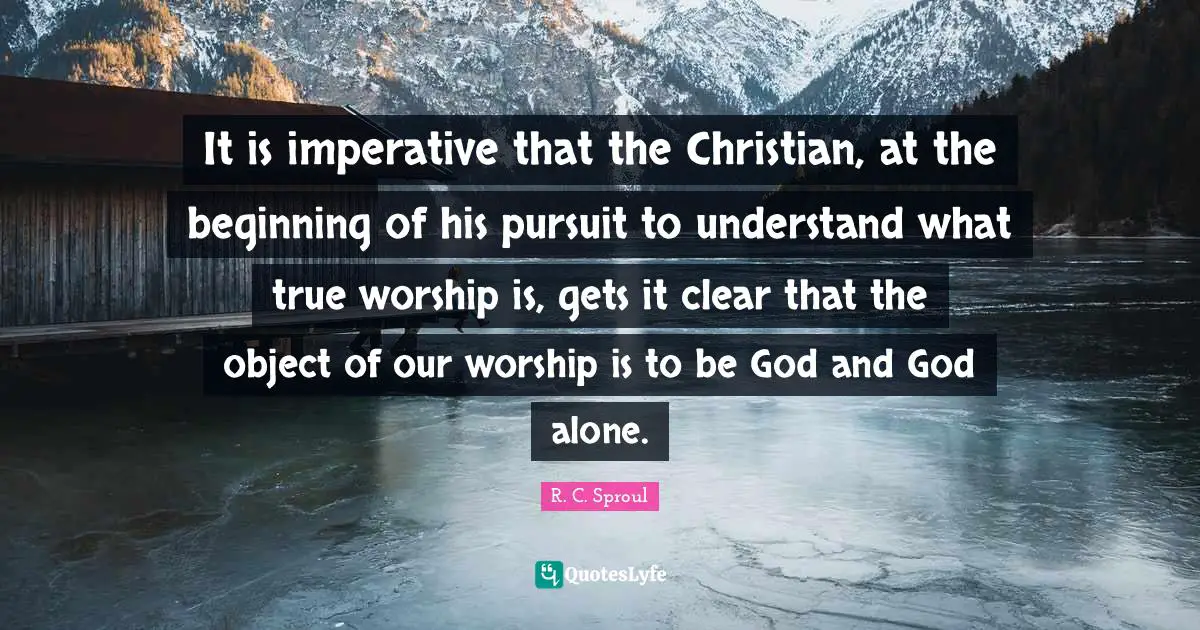 It is imperative that the Christian, at the beginning of his pursuit to understand what true worship is, gets it clear that the object of our worship is to be God and God alone.