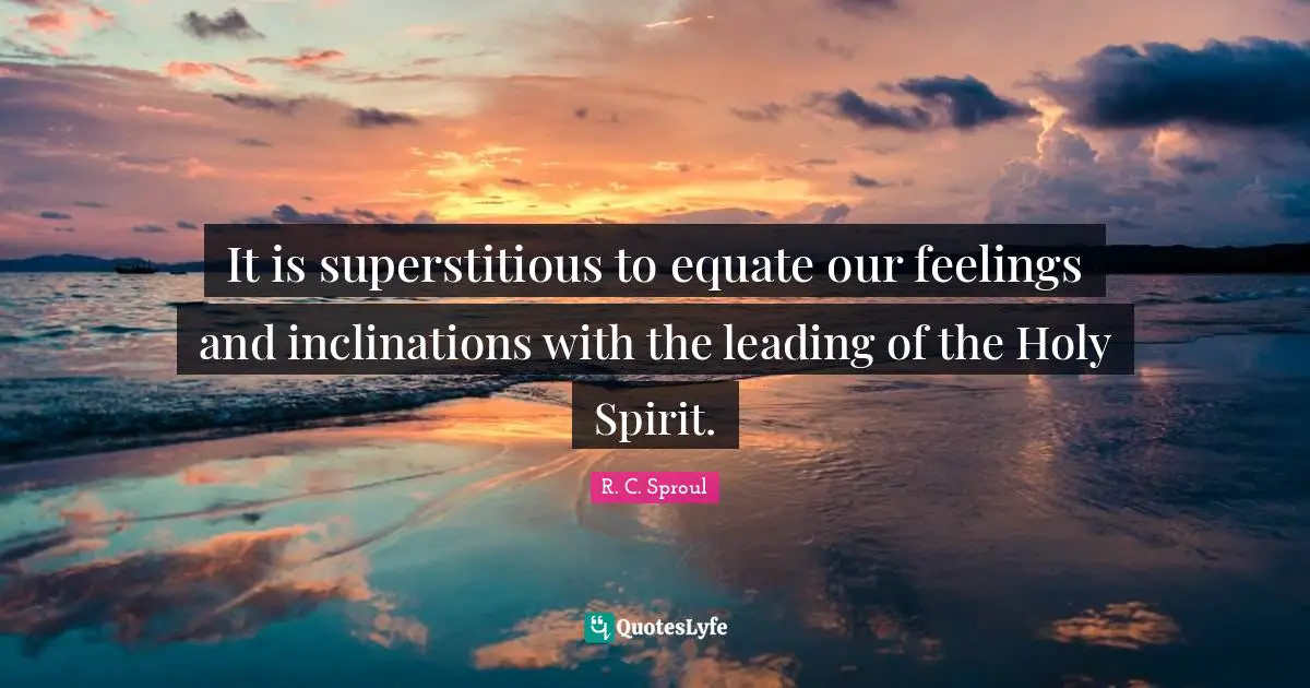 It is superstitious to equate our feelings and inclinations with the leading of the Holy Spirit.