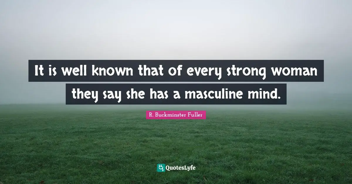 It is well known that of every strong woman they say she has a masculine mind.