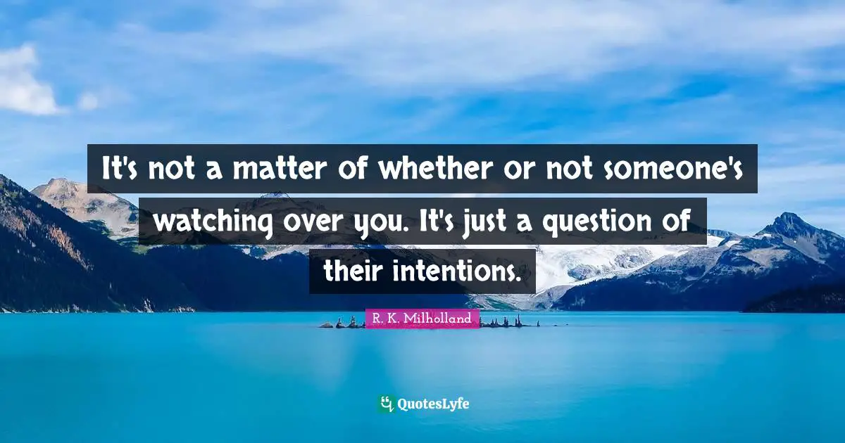 R. K. Milholland Quotes: "It's not a matter of whether or not someone's watching over you. It's just a question of their intentions."
