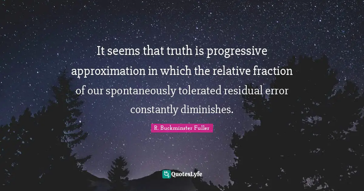Approximation Quotes: "It seems that truth is progressive approximation in which the relative fraction of our spontaneously tolerated residual error constantly diminishes."