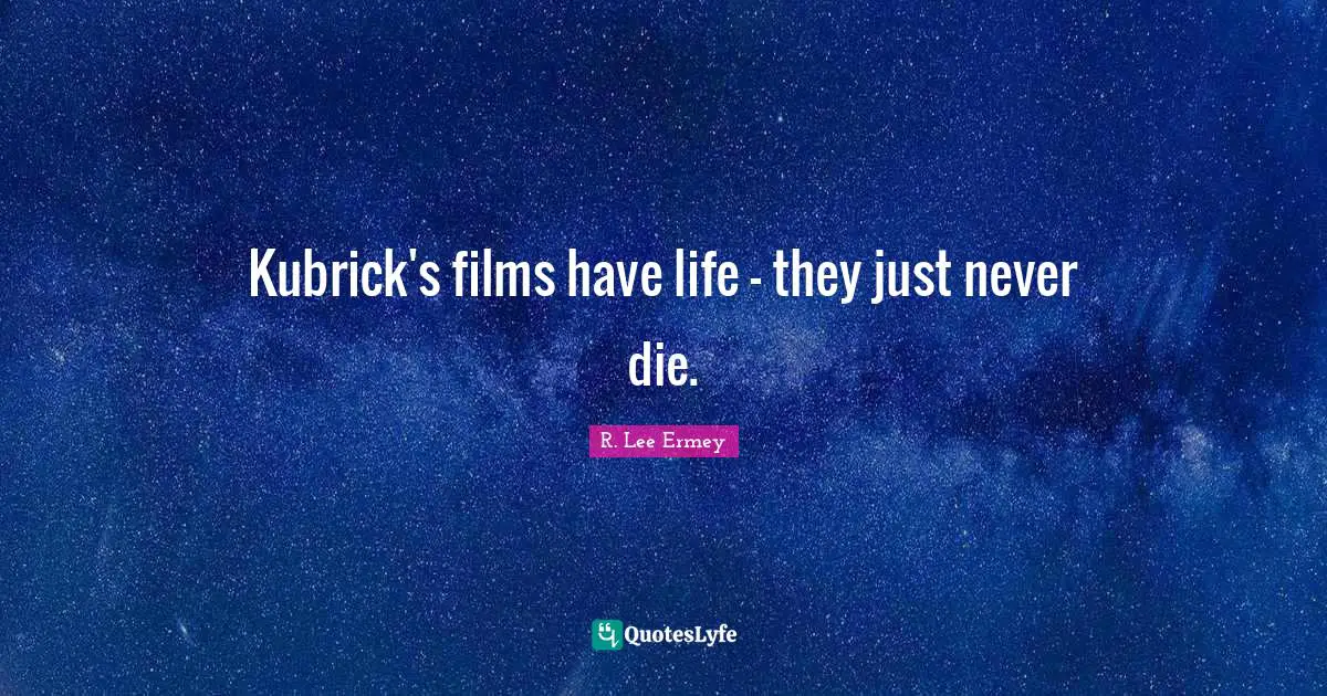 Kubrick's films have life - they just never die.