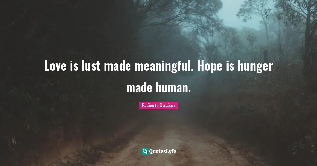Love is lust made meaningful. Hope is hunger made human.
