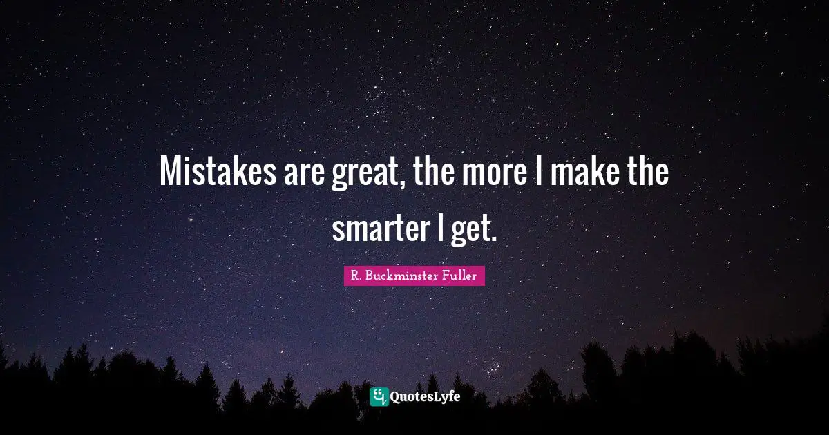 R. Buckminster Fuller Quotes: "Mistakes are great, the more I make the smarter I get."