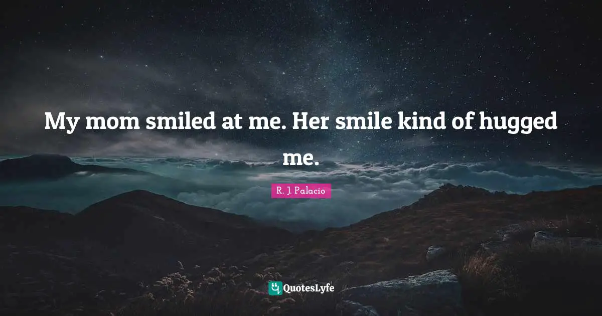 R.J. Palacio Quotes: "My mom smiled at me. Her smile kind of hugged me."