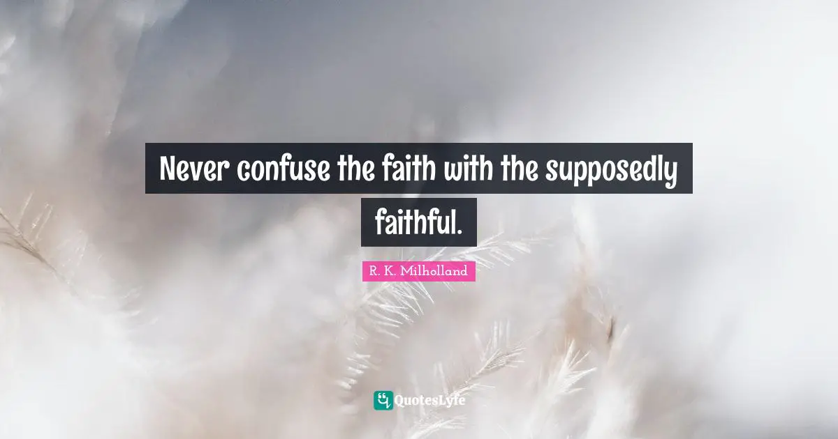 R. K. Milholland Quotes: "Never confuse the faith with the supposedly faithful."