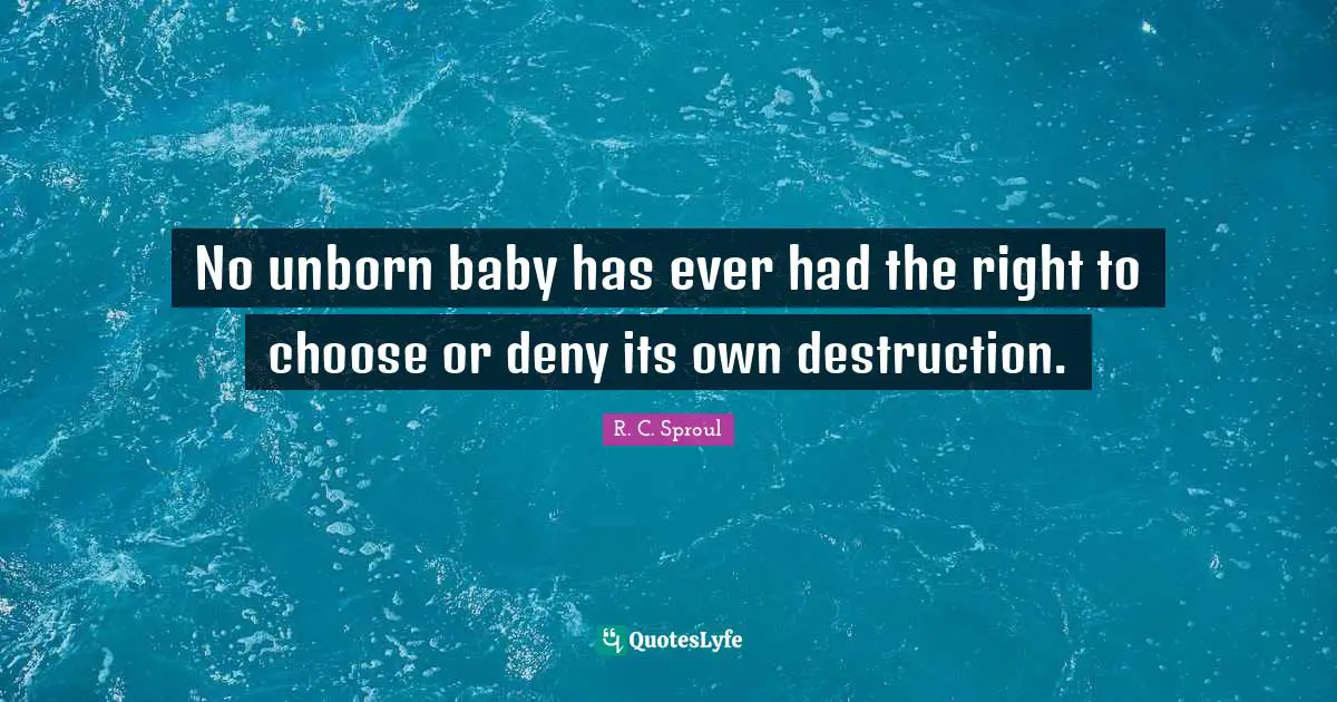 No unborn baby has ever had the right to choose or deny its own destruction.