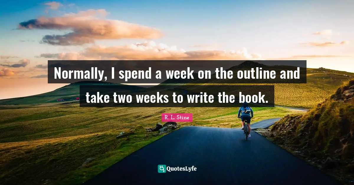 R.L. Stine Quotes: "Normally, I spend a week on the outline and take two weeks to write the book."