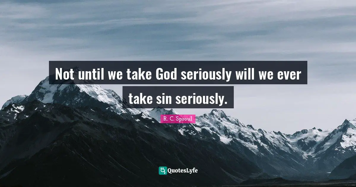 Not until we take God seriously will we ever take sin seriously.