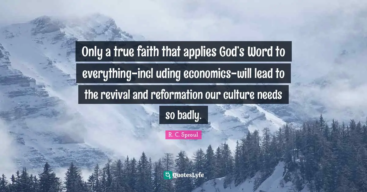 Only a true faith that applies God’s Word to everything-incl uding economics-will lead to the revival and reformation our culture needs so badly.