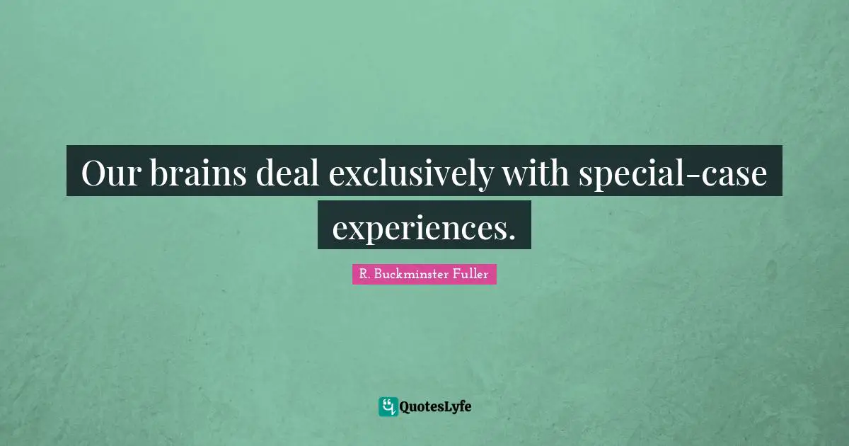 Our brains deal exclusively with special-case experiences.