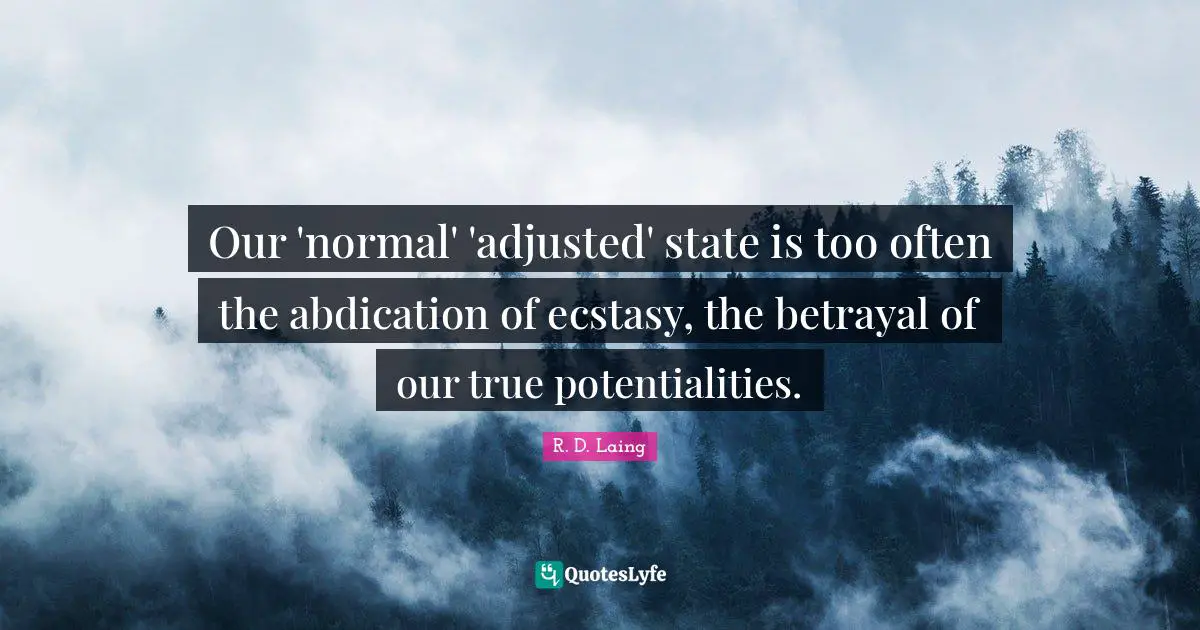 Betrayal Quotes: "Our 'normal' 'adjusted' state is too often the abdication of ecstasy, the betrayal of our true potentialities."