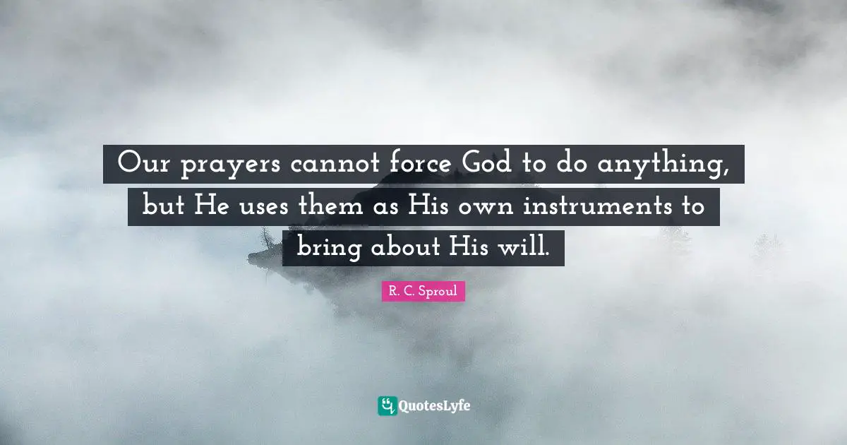 Instruments Quotes: "Our prayers cannot force God to do anything, but He uses them as His own instruments to bring about His will."