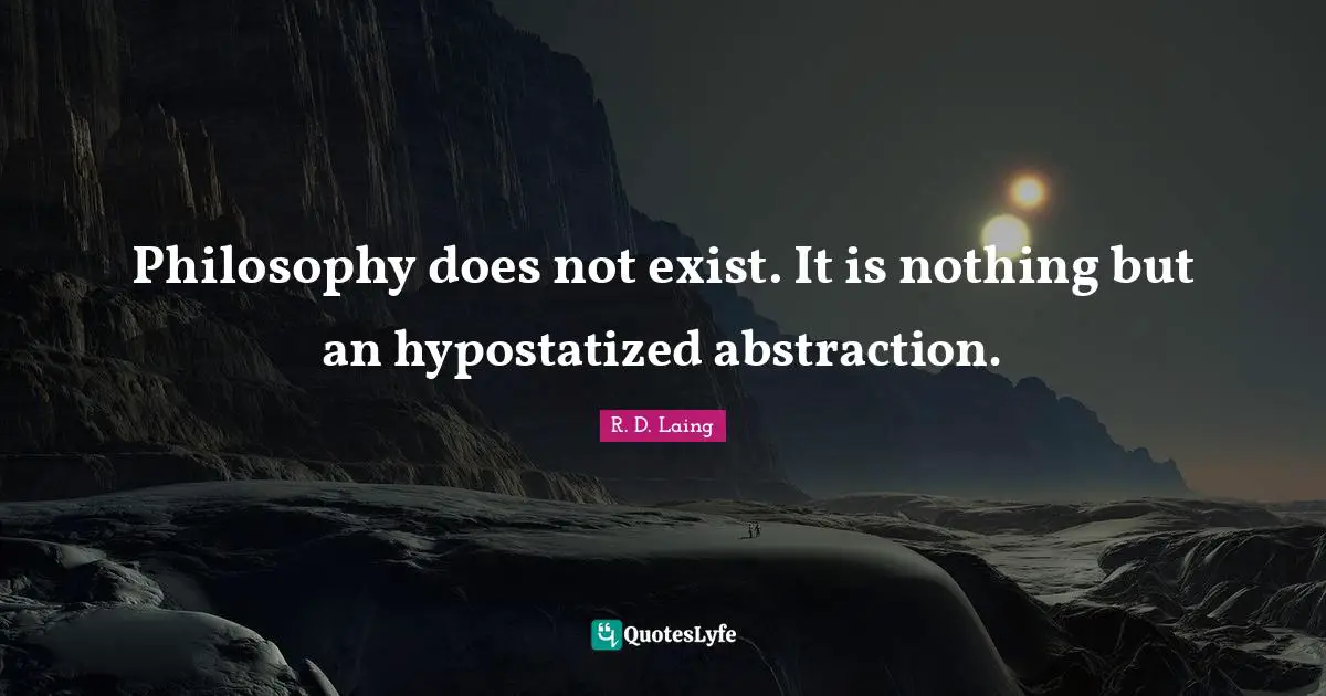 Abstraction Quotes: "Philosophy does not exist. It is nothing but an hypostatized abstraction."