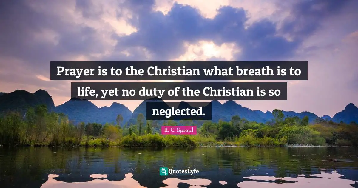Neglected Quotes: "Prayer is to the Christian what breath is to life, yet no duty of the Christian is so neglected."