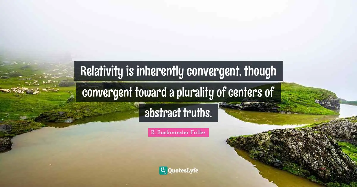 Relativity is inherently convergent, though convergent toward a plurality of centers of abstract truths.