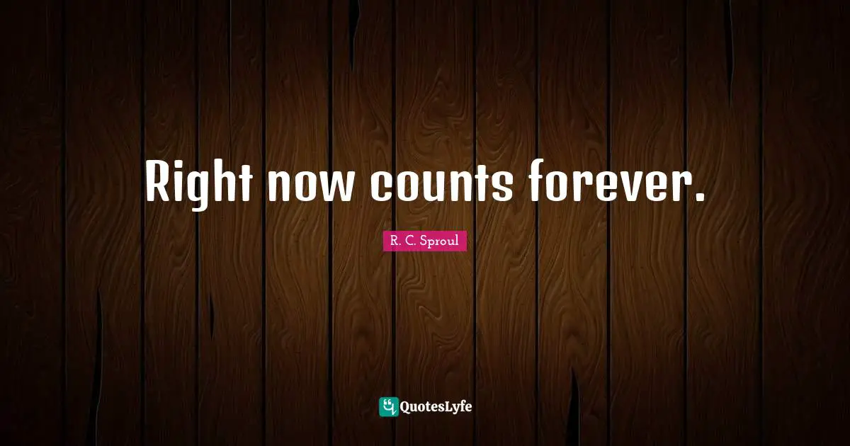 Right now counts forever.