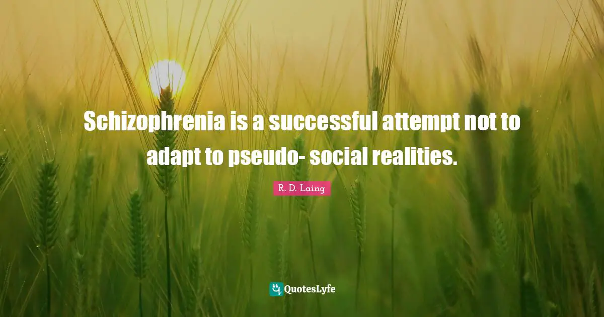 Schizophrenia is a successful attempt not to adapt to pseudo- social realities.